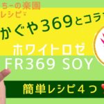 かぐや369とコラボ♡ ホワイトロゼ⍣FR369SOYシリーズ　レシピ⍣