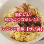 【頭がよくなるごはん】レンジで簡単サバ丼