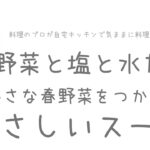 [ 料理動画 ]  野菜と塩と水だけ ちいさな春野菜をつかったやさしいスープ　ビーガンレシピ