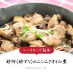 【レシピ動画】トースターで簡単「砂肝(砂ずり)のニンニクオイル煮」