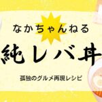 孤独のグルメ再現レシピ!町中華の米泥棒「純レバ丼」