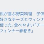 子供が喜ぶ野菜料理 子供が大好きなチーズとウィンナーを使った、食べやすい「チーズinウィンナー春巻き」